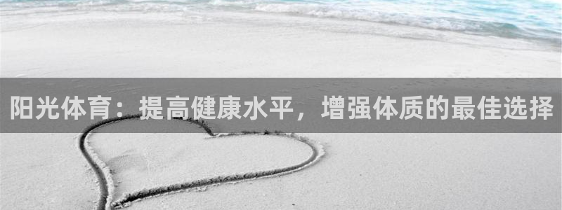 ug环球官网注册：阳光体育：提高健康水平，增强体质的最佳选择