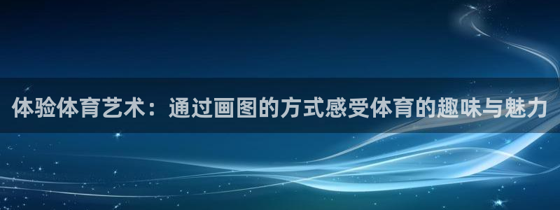 ug环球官网：体验体育艺术：通过画图的方式感受体育的趣味与魅力
