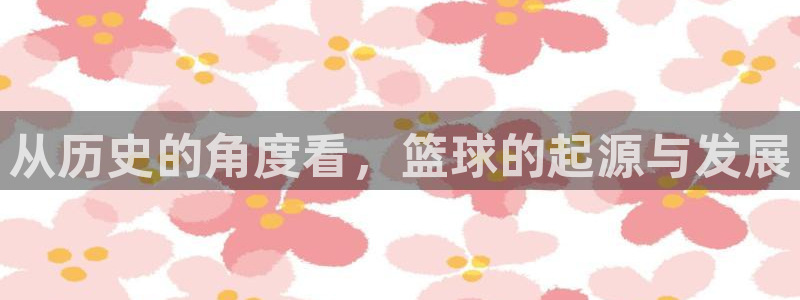 ug环球官网登录入口：从历史的角度看，篮球的起源与发展